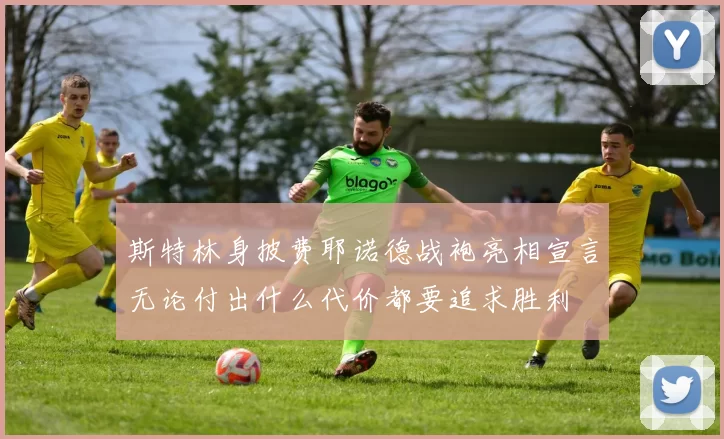 斯特林身披费耶诺德战袍亮相宣言无论付出什么代价都要追求胜利