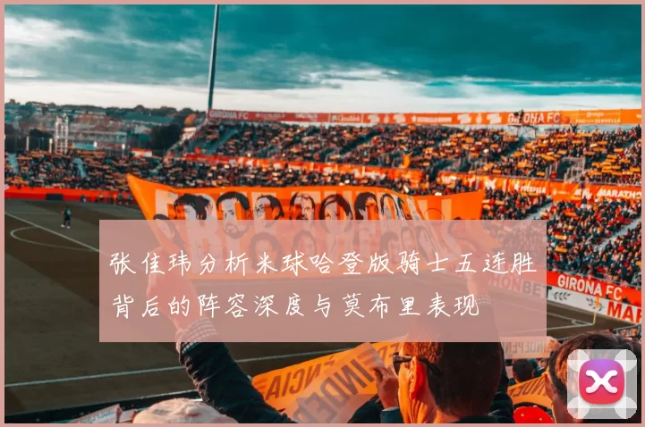 张佳玮分析米球哈登版骑士五连胜背后的阵容深度与莫布里表现