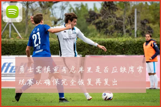 勇士需慎重考虑库里是否应缺席常规赛以确保完全恢复再复出