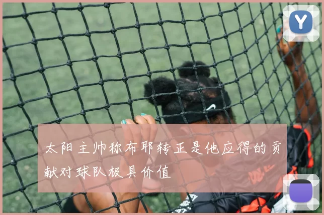 太阳主帅称布耶转正是他应得的贡献对球队极具价值