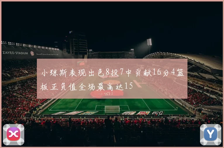 小琼斯表现出色8投7中贡献16分4篮板正负值全场最高达15