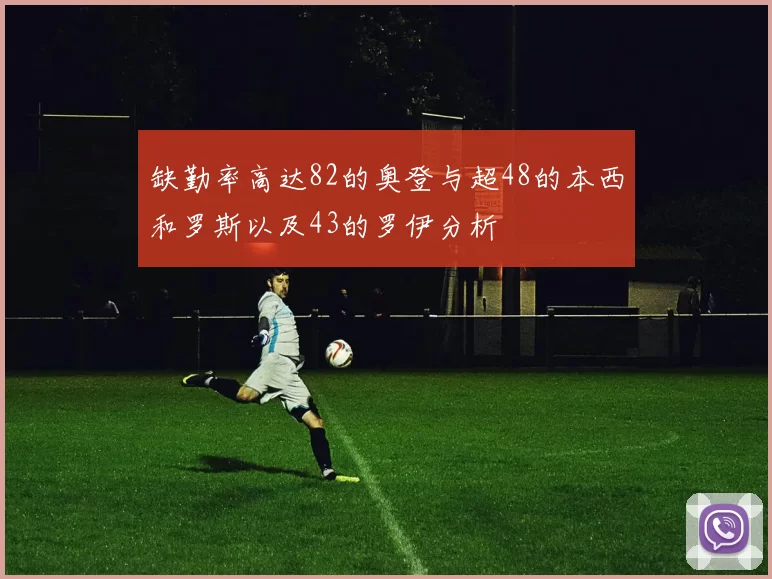 缺勤率高达82的奥登与超48的本西和罗斯以及43的罗伊分析