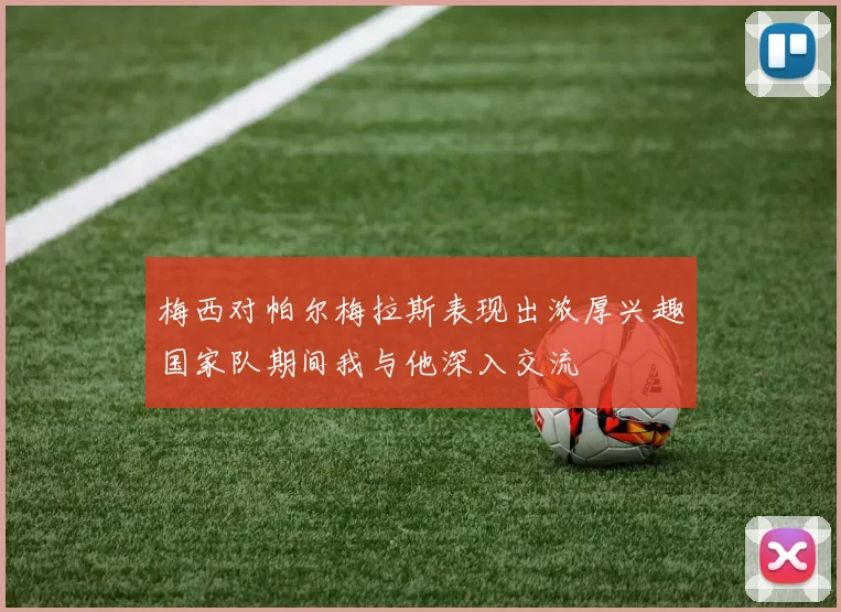 梅西对帕尔梅拉斯表现出浓厚兴趣国家队期间我与他深入交流