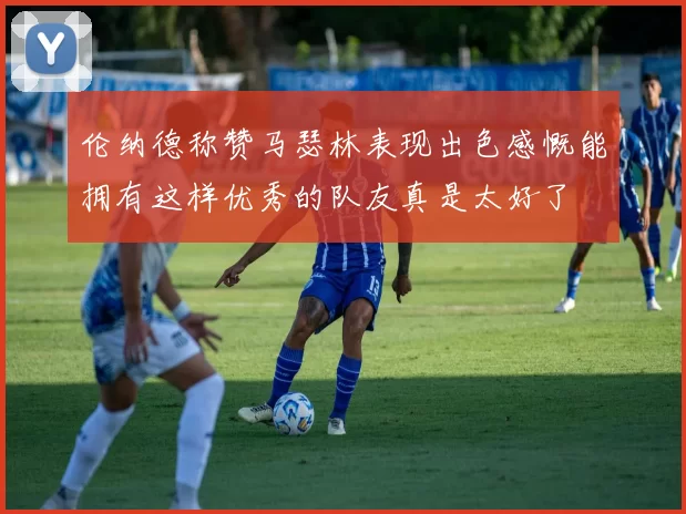 伦纳德称赞马瑟林表现出色感慨能拥有这样优秀的队友真是太好了