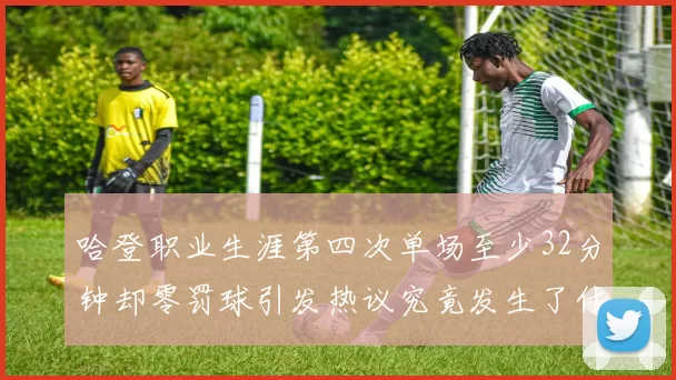 哈登职业生涯第四次单场至少32分钟却零罚球引发热议究竟发生了什么