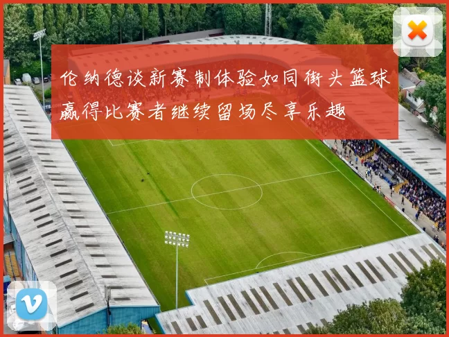 伦纳德谈新赛制体验如同街头篮球赢得比赛者继续留场尽享乐趣