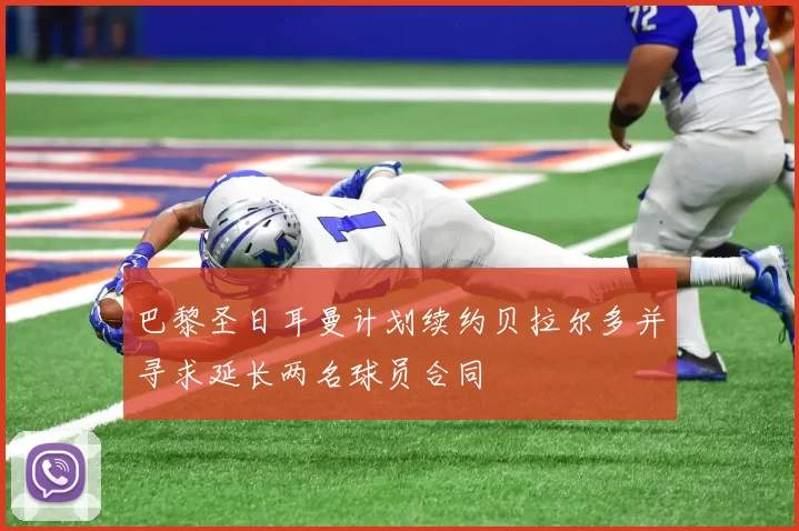 巴黎圣日耳曼计划续约贝拉尔多并寻求延长两名球员合同